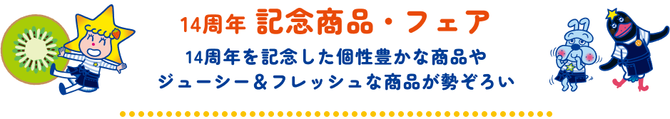 14周年紀唸商品·展銷會 [紀唸14周年的個性豐富的商品和多汁&新鮮的商品應有盡有]